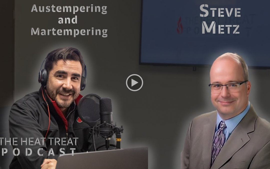 “The Heat Treat Podcast” Talks Austempering/Martempering With Mr. Steve Metz